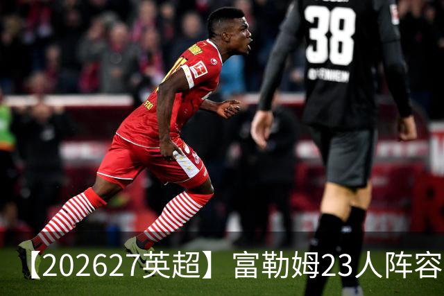 【2026/27英超】富勒姆23人阵容图鉴，开局遇困苦战保级