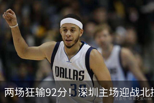 两场狂输92分！深圳主场迎战北控，顾全再输还能坐稳帅位？