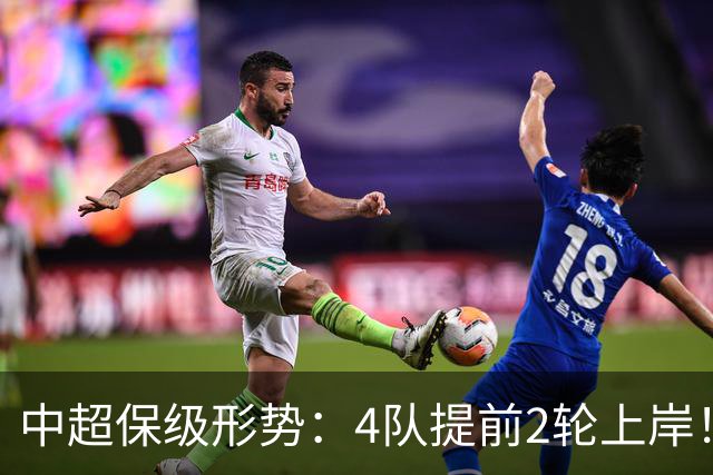 中超保级形势：4队提前2轮上岸！2队争最后1席 河南队领先三镇6分