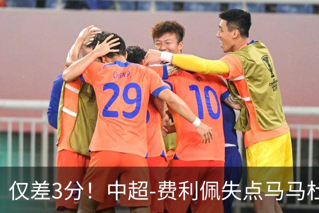 仅差3分！中超-费利佩失点马马杜破门 蓉城0-1英博