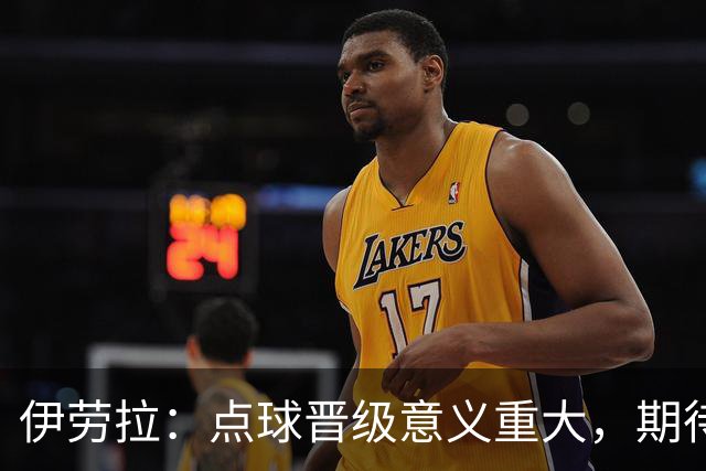 伊劳拉：点球晋级意义重大，期待主场迎战老东家伯恩茅斯