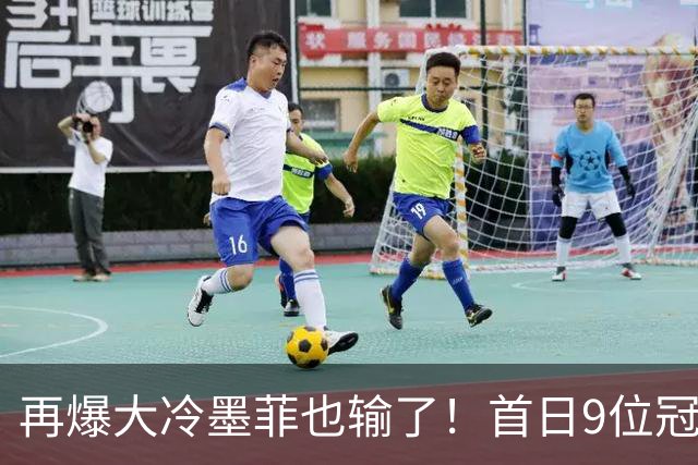 再爆大冷墨菲也输了！首日9位冠军出局！附19日赛程火箭小特出赛
