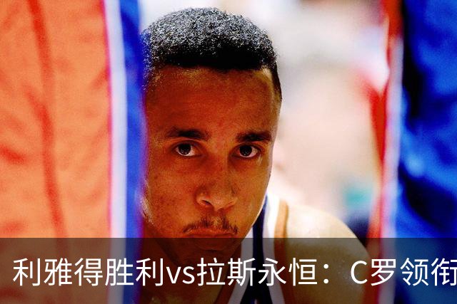 利雅得胜利vs拉斯永恒：C罗领衔，菲利克斯、马内出战