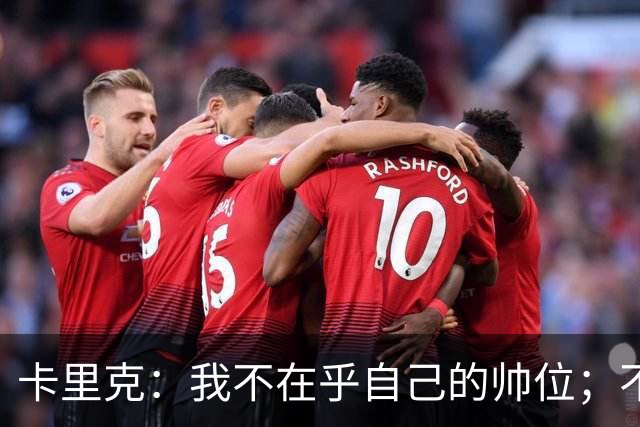 卡里克：我不在乎自己的帅位；不完全同意B费的观点