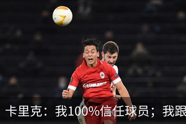 卡里克：我100%信任球员；我跟爵爷和索尔斯克亚有频繁的沟通