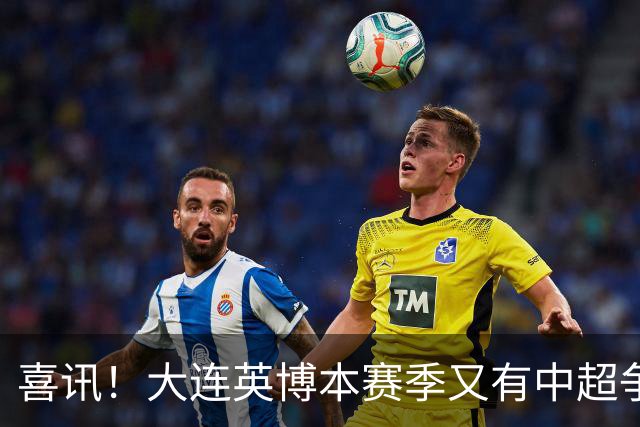 喜讯！大连英博本赛季又有中超争冠希望，未来值得期待