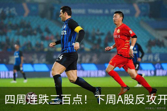 四周连跌三百点！下周A股反攻开启