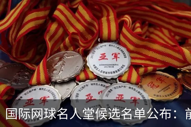 国际网球名人堂候选名单公布：前世界第一巴蒂在列，大满贯50冠王入围