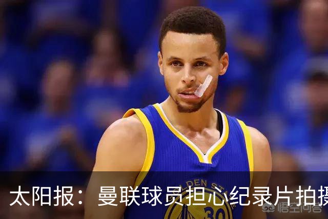 太阳报：曼联球员担心纪录片拍摄影响球队，更衣室内无法坦诚交流