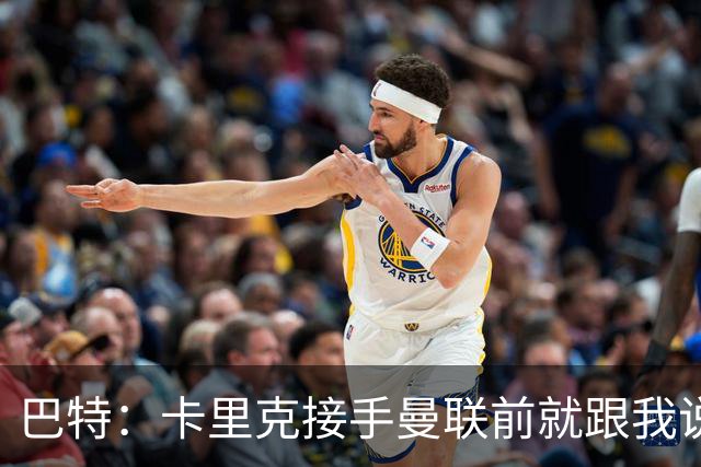 巴特：卡里克接手曼联前就跟我说“不行，我的压力太大了”