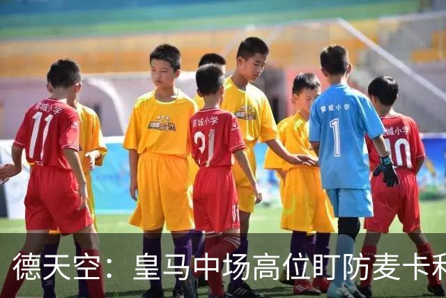 德天空：皇马中场高位盯防麦卡利斯特，穆里尼奥看重对抗