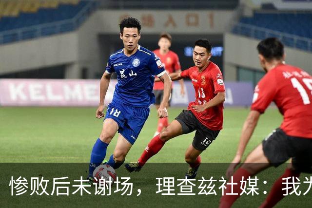 惨败后未谢场，理查兹社媒：我为直接离场道歉，赛后感到羞愧