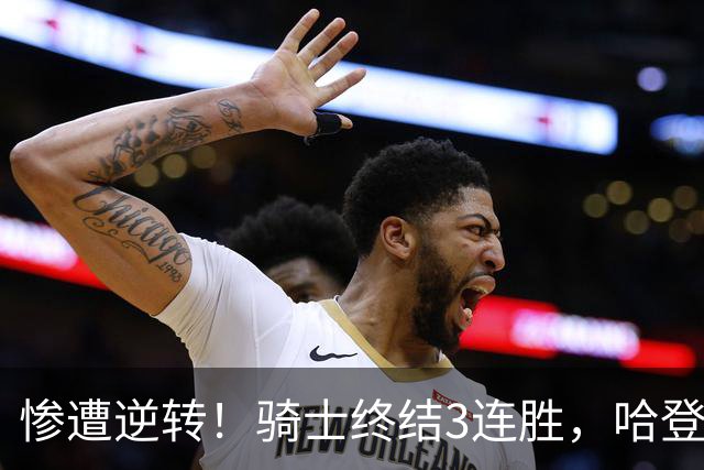 惨遭逆转！骑士终结3连胜，哈登创NBA第2神迹，一战彻底看清3大球星