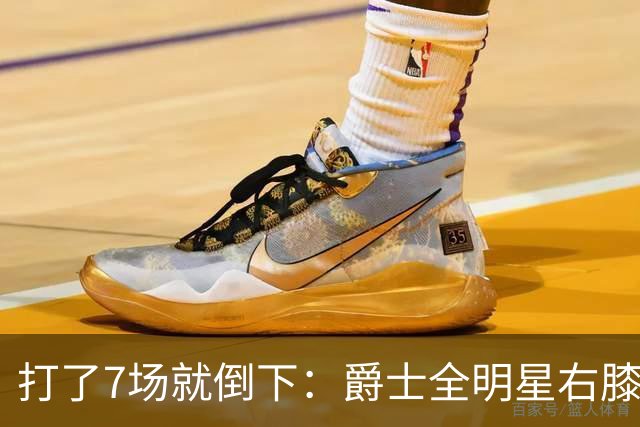 打了7场就倒下：爵士全明星右膝MCL撕裂，缺阵6到8周