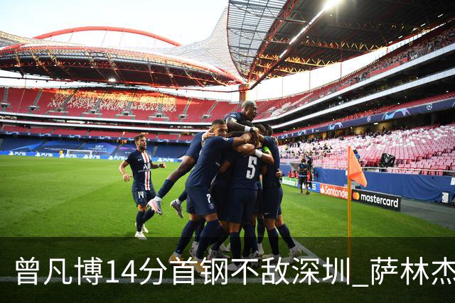 曾凡博14分首钢不敌深圳 萨林杰28+13顾全15分