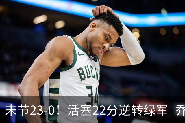 末节23-0！活塞22分逆转绿军 乔治空砍38+5