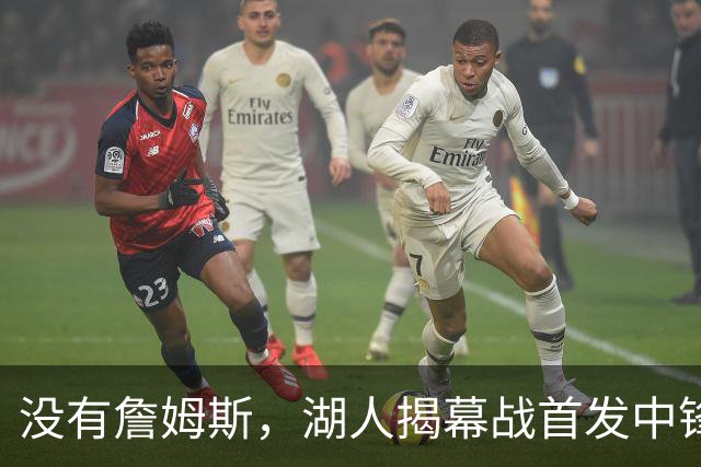 没有詹姆斯，湖人揭幕战首发中锋换人，勇士三主力缺阵