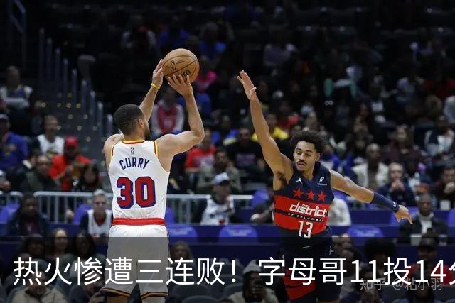 热火惨遭三连败！字母哥11投14分6犯毕业沮丧下场 正负值-20拖累球队