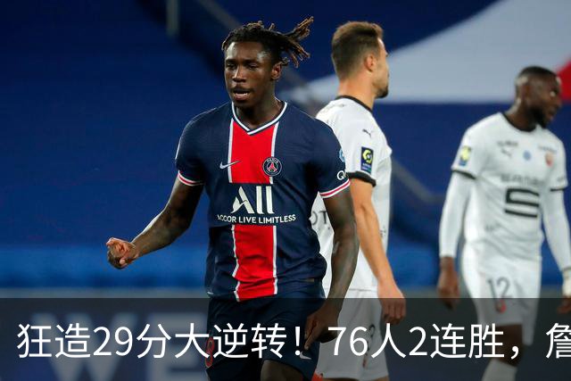 狂造29分大逆转！76人2连胜，詹姆斯创NBA第1神迹，哈登马克西冲突