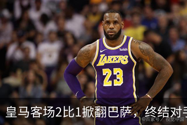 皇马客场2比1掀翻巴萨，终结对手联赛九连胜