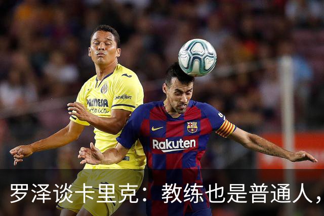 罗泽谈卡里克：教练也是普通人，比赛结果有时取决于运气