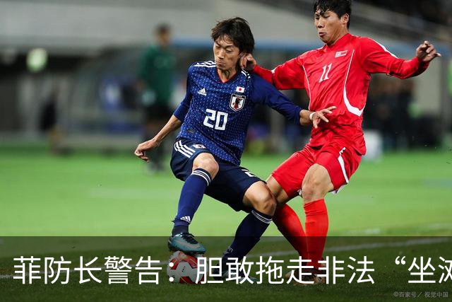 菲防长警告：胆敢拖走非法“坐滩”的军舰，将被视为“战争行为”