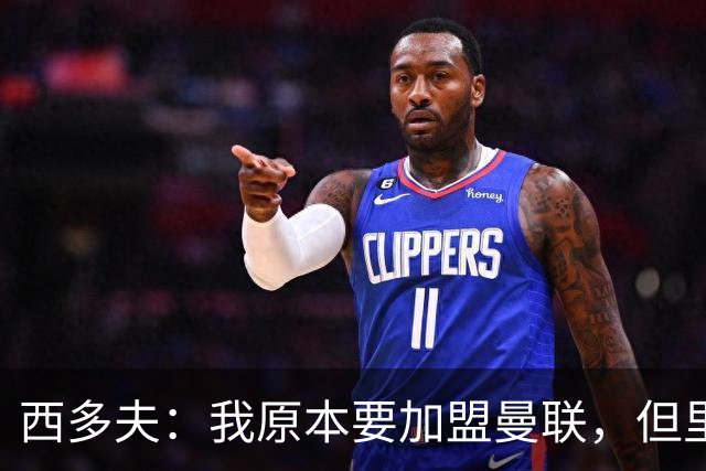 西多夫：我原本要加盟曼联，但里皮的一通电话改变了我的想法