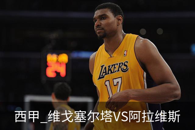 西甲 维戈塞尔塔VS阿拉维斯