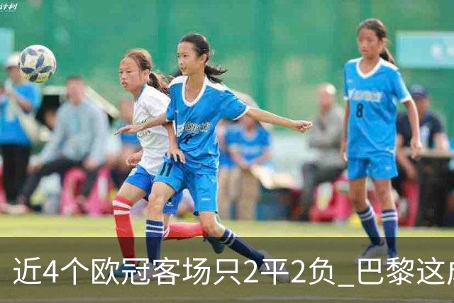 近4个欧冠客场只2平2负 巴黎这成绩要拿欧冠有点难