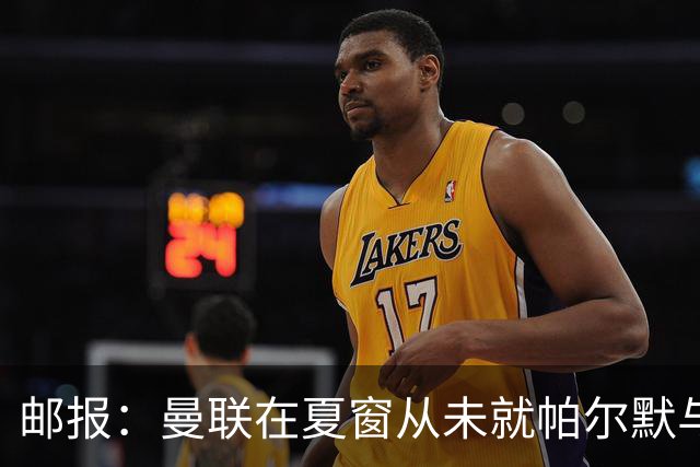 邮报：曼联在夏窗从未就帕尔默与切尔西进行过任何接触