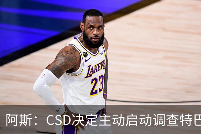 阿斯：CSD决定主动启动调查特巴斯针对皇马发表的争议言论事件