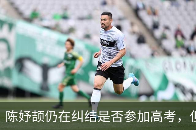 陈妤颉仍在纠结是否参加高考，但明年赛事任务繁重，恐只能走保送