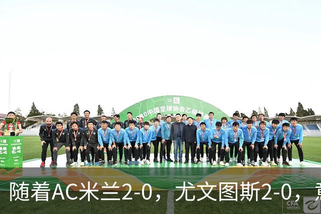 随着AC米兰2-0，尤文图斯2-0，意甲最新积分榜出炉