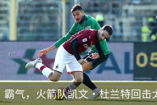 霸气，火箭队凯文·杜兰特回击太阳队老板关于交易得到他的言论