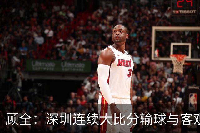 顾全：深圳连续大比分输球与客观原因无关 是职业球员的态度问题