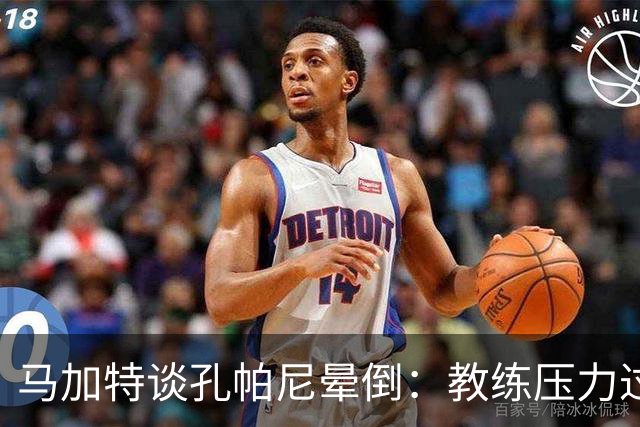 马加特谈孔帕尼晕倒：教练压力过大，我也曾带着40度高烧上场