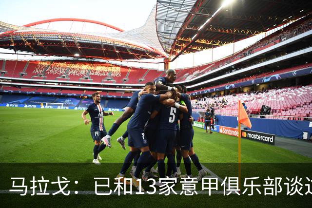 马拉戈：已和13家意甲俱乐部谈过，他们都重新表达对我的支持