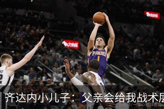 齐达内小儿子：父亲会给我战术层面的反馈 有个球星老爸有好有坏
