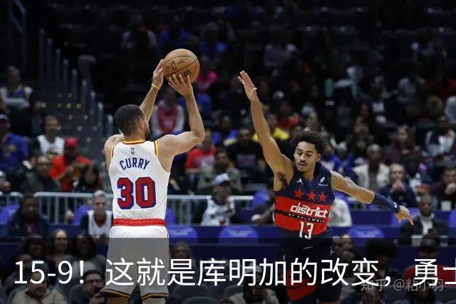 15-9！这就是库明加的改变，勇士后悔了吗？