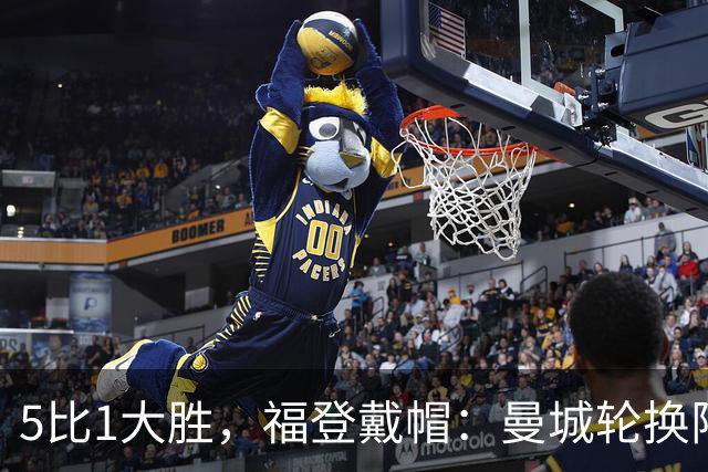 5比1大胜，福登戴帽：曼城轮换阵容照样打崩对手