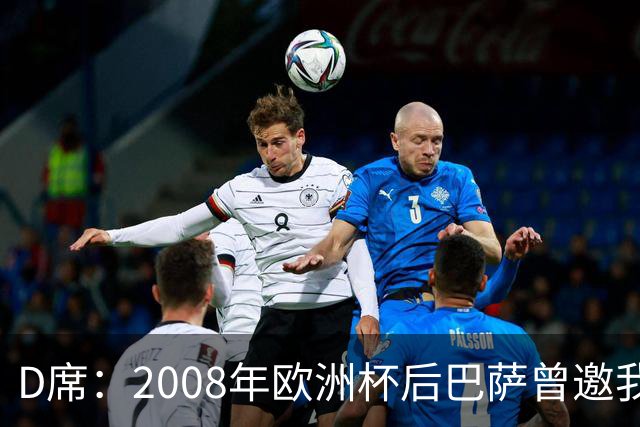 D席：2008年欧洲杯后巴萨曾邀我加盟，但瓦伦西亚不放人