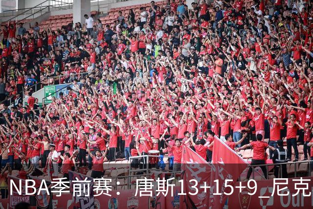 NBA季前赛：唐斯13+15+9 尼克斯险胜猛龙