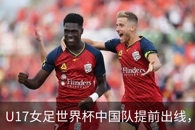 U17女足世界杯中国队提前出线，下轮将与美国队争小组第一