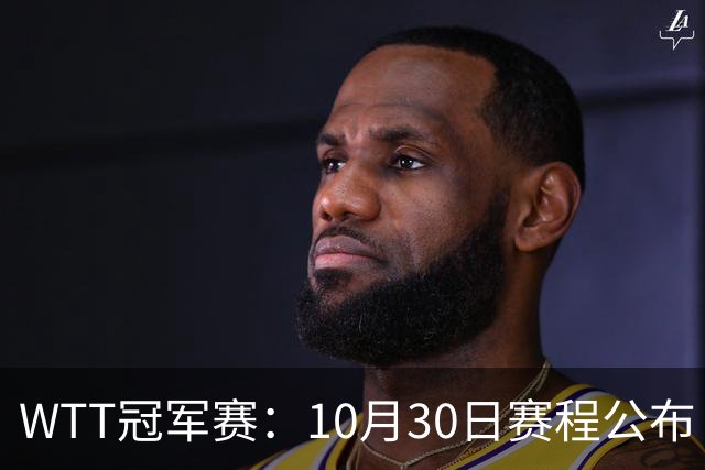 WTT冠军赛：10月30日赛程公布！国乒战小勒布伦，王曼昱对决陈熠